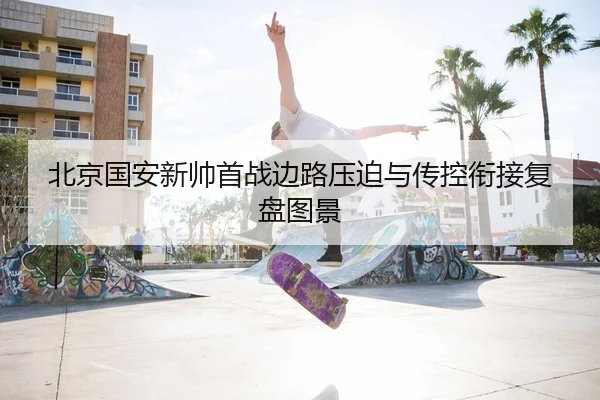 北京国安新帅首战边路压迫与传控衔接复盘图景